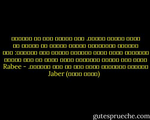 عقلي مقسوم نصفين. نصف مذعور يرى في الظلام الأيدي والأقدام تحاول عبثًا أن تتخلص من القيود، ونصف ساكن لايهتم ويشرد إلى البعيد: إذا كانت هذه ساعتي الأخيرة فأنا اطلب أن أرى أمامي الوجوه القديمة التي أحب لا هذه الوجوه. - Rabee Jaber (ربيع جابر)