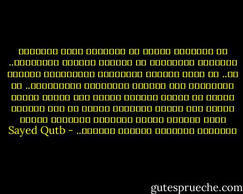 إن الطريقَ شاقة، إن الطريقَ ليست مفروشةً بالزهور والورود، إن الطريق مليئةً بالأشواك.. لا.. بل إنها مفروشة بالأشلاء والجماجم، مزينةً بالدماء، غير مزينةٍ بالورودِ والرياحين.. إن سالكه لن يفوته المنصب وحده، ولن يفوته الجاه وحده، ولن تفوته السيادة وحدها في هذه الأرض، ولكن سيتحمل قولاً ثقيلاً، وسيتحمل جهدًا ثقيلاً، وسيجتاز طريقًا ثقيلاً.. - Sayed Qutb