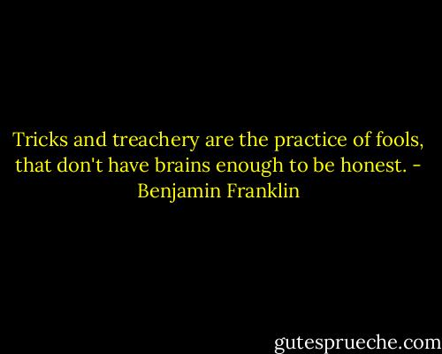 Tricks and treachery are the practice of fools, that don't have brains enough to be honest. - Benjamin Franklin