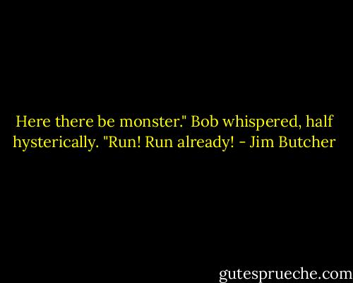 Here there be monster." Bob whispered, half hysterically. "Run! Run already! - Jim Butcher