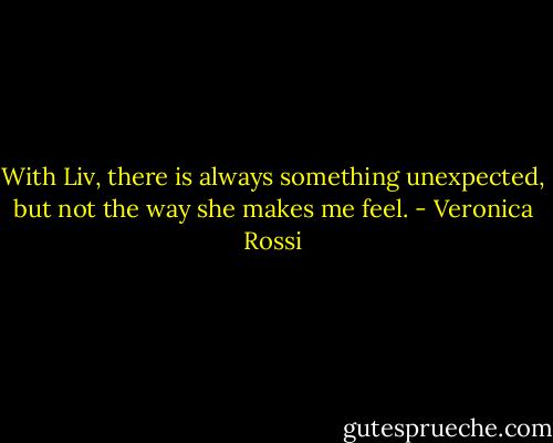 With Liv, there is always something unexpected, but not the way she makes me feel. - Veronica Rossi