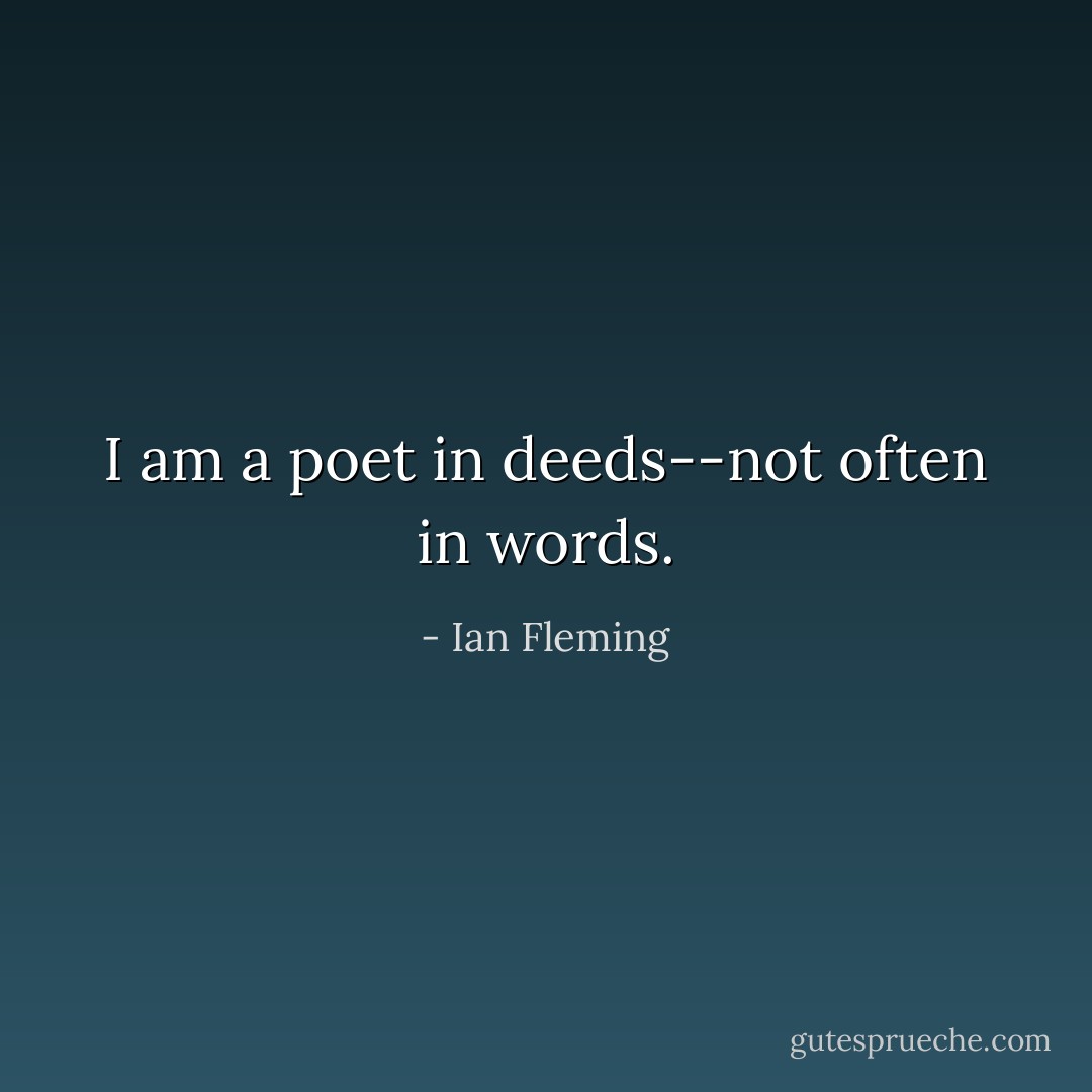 I am a poet in deeds--not often in words. - Ian Fleming