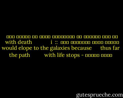 با مرگ بگریزم<br />تا کهکشان‌ها<br />زیرا با زندگی<br />راه چندان دوری<br />نمی‌توان رفت<br /><br />::<br /><br />with death<br />            i would elope<br />to the galaxies<br />because<br />     thus far<br />the path<br />         with life<br />stops - بیژن جلالی