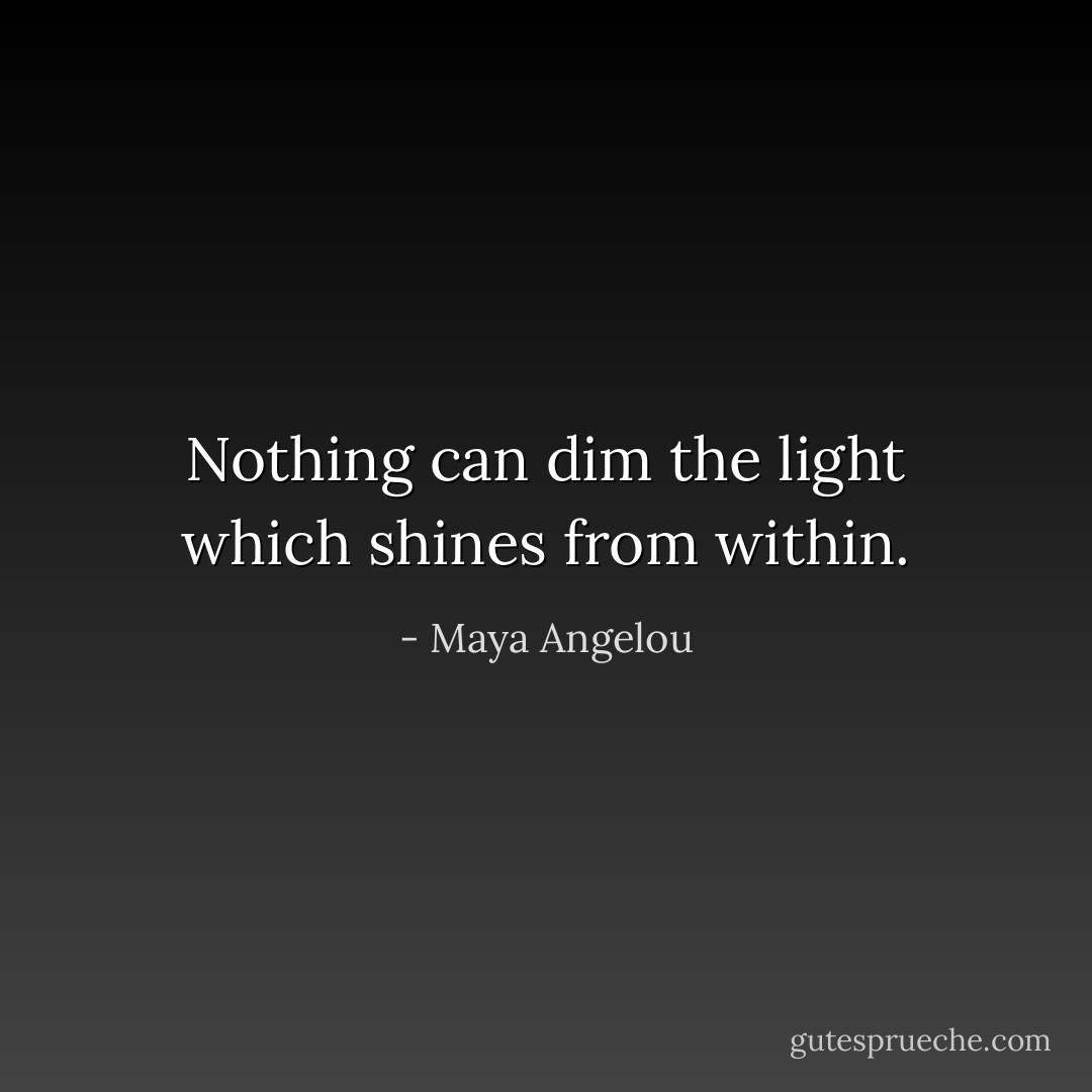 Nothing can dim the light which shines from within. - Maya Angelou