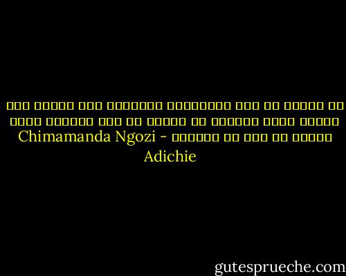هل الحبّ هو هذا الاحتياج المُضلل لأن تكونَ إلى جواري معظم الوقت؟ هل الحبّ هو هذا الأمان الذي أشعرُ به أنا في صمتنا؟ - Chimamanda Ngozi Adichie