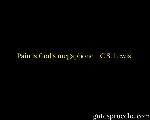 Pain is God's megaphone - C.S. Lewis