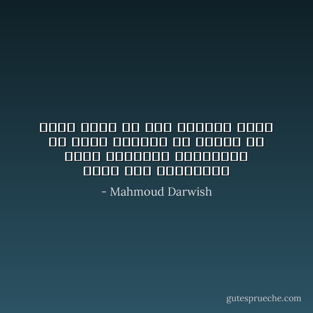 وأَمدُّ يدى المقطوعةَ لأمسك بأعضائى المبعثرة من جسومٍ عديدة، فلا أَجدها ولا أهرب منها من فرط جاذبيّة الألم - Mahmoud Darwish