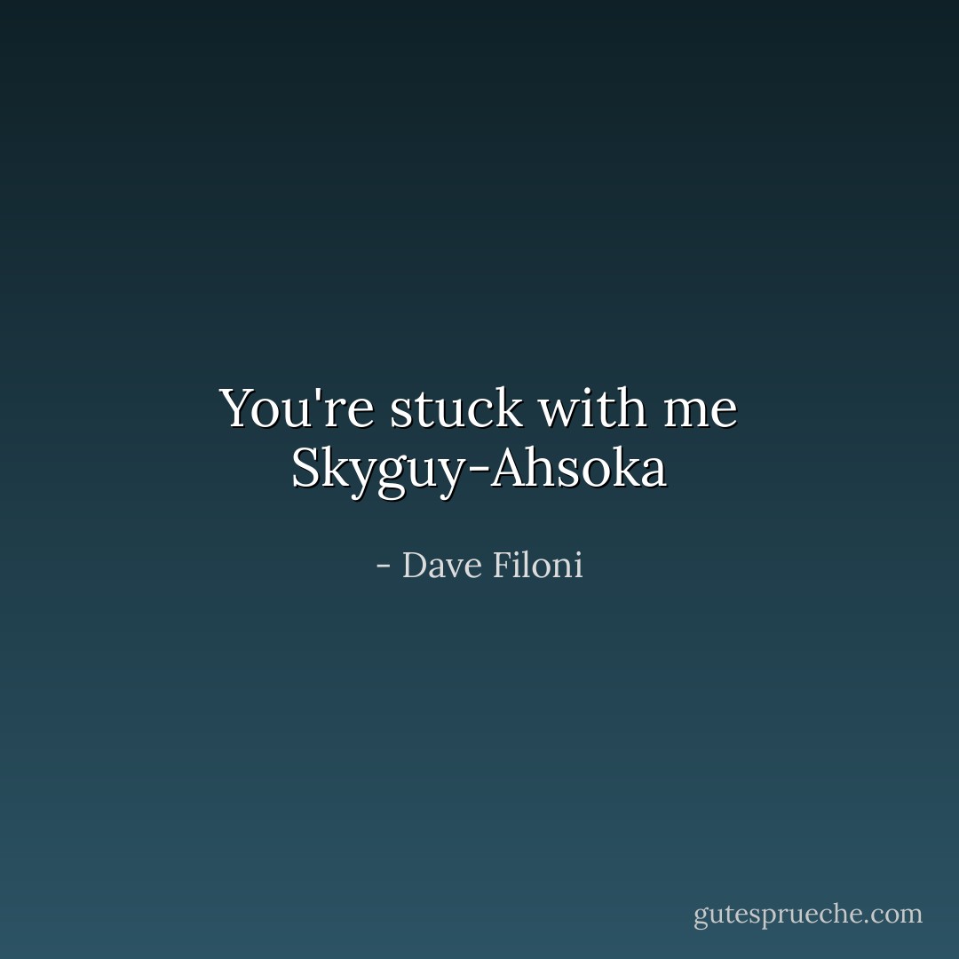 You're stuck with me Skyguy-Ahsoka - Dave Filoni