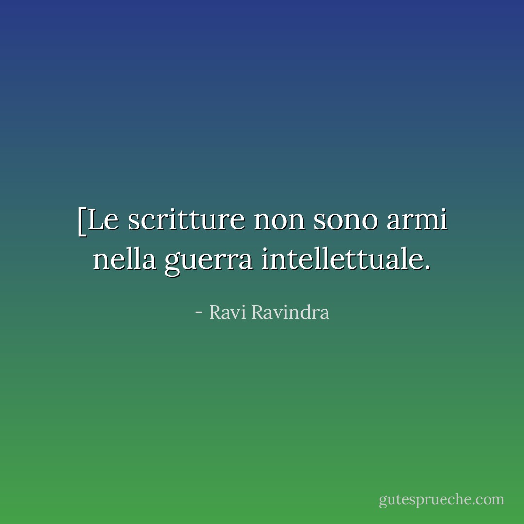 [Le scritture non sono armi nella guerra intellettuale. - Ravi Ravindra