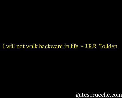 I will not walk backward in life. - J.R.R. Tolkien