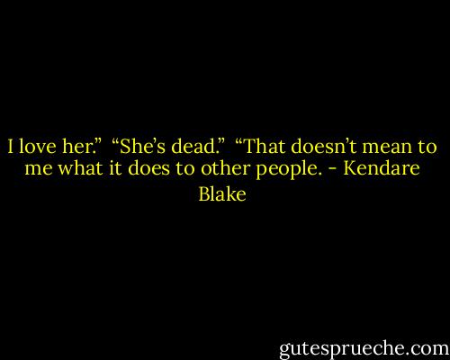 I love her.” <br />“She’s dead.” <br />“That doesn’t mean to me what it does to other people. - Kendare Blake