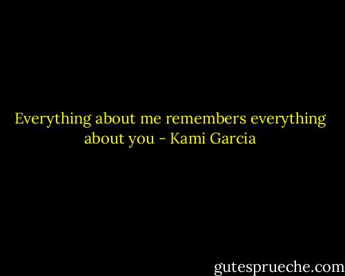 Everything about me remembers everything about you - Kami Garcia