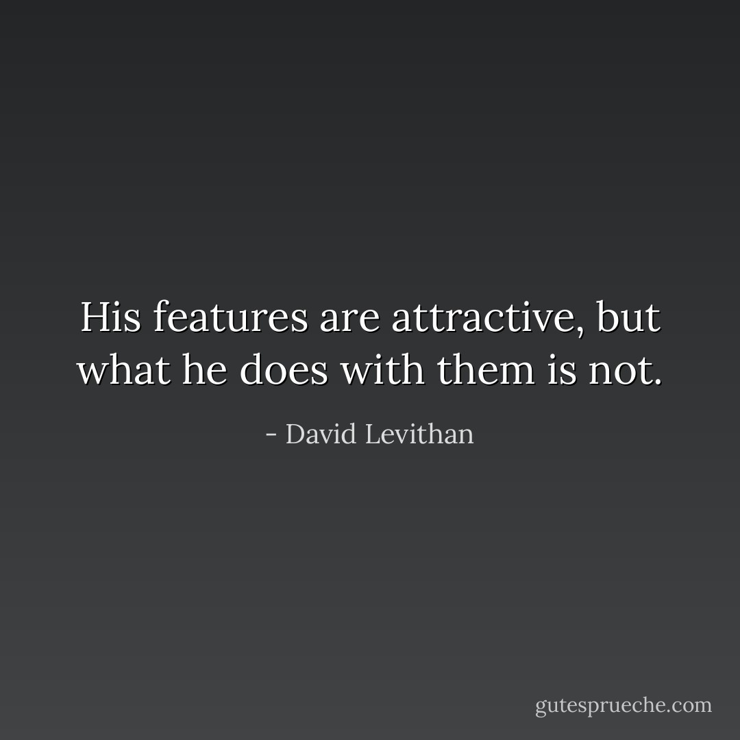His features are attractive, but what he does with them is not. - David Levithan