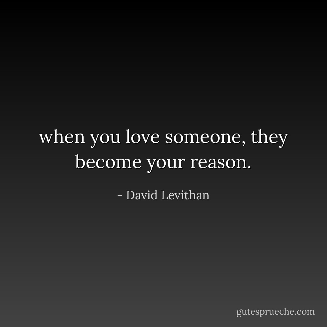 when you love<br />someone, they become your reason. - David Levithan