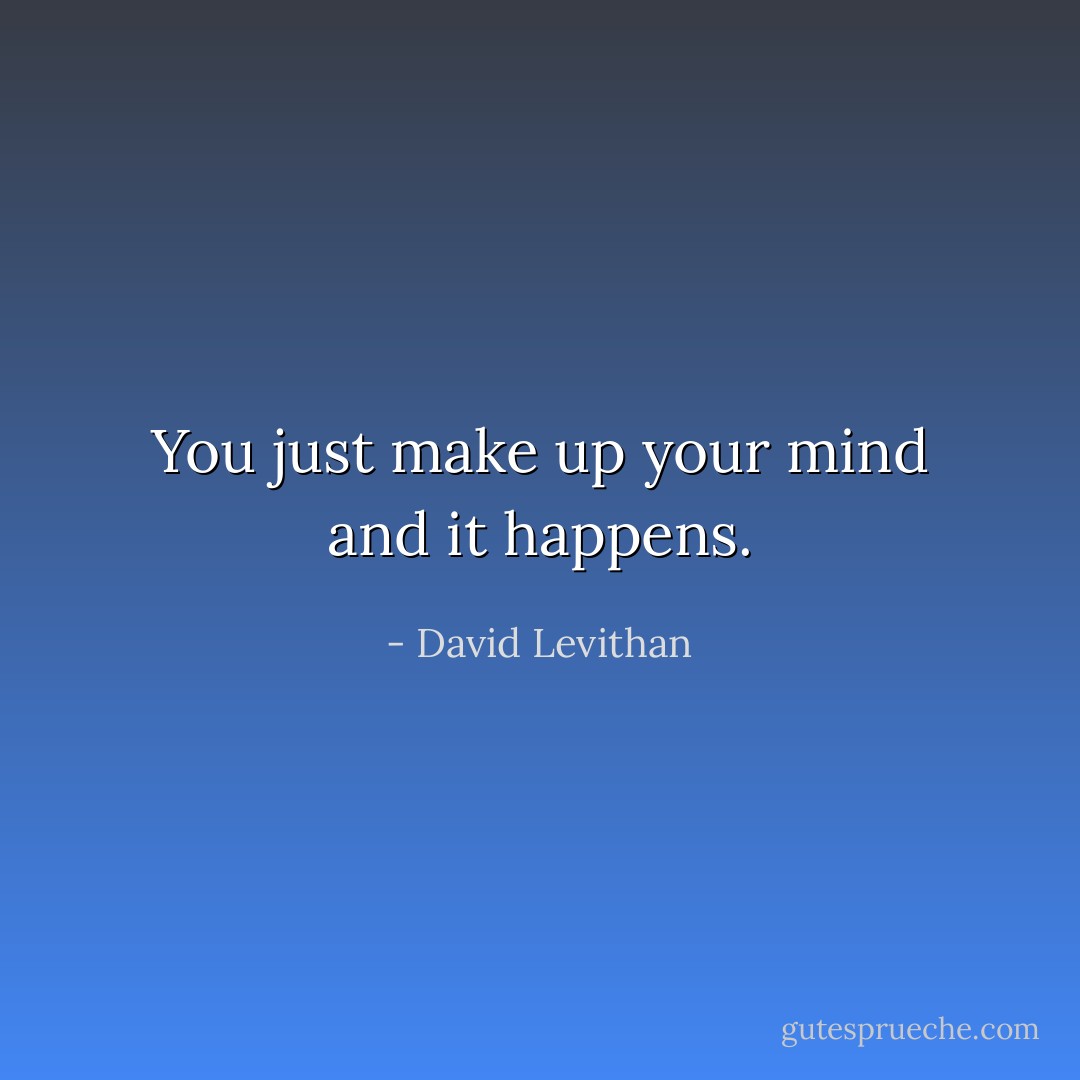 You just make up your mind and it happens. - David Levithan