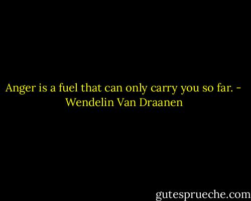 Anger is a fuel that can only carry you so far. - Wendelin Van Draanen