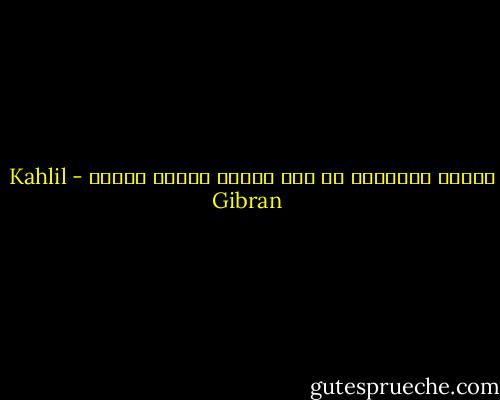 علموا الإنسان أن يرى بسمعه ويسمع بقلبه - Kahlil Gibran