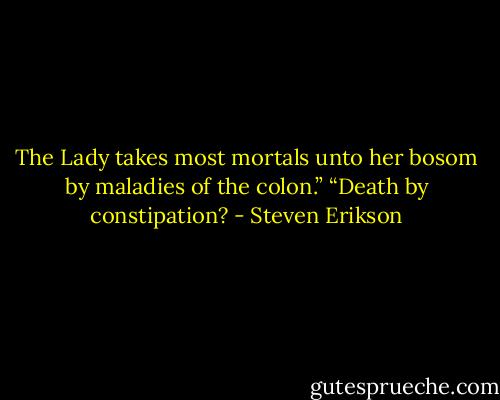 The Lady takes most mortals unto her bosom by maladies of the colon.”<br />“Death by constipation? - Steven Erikson