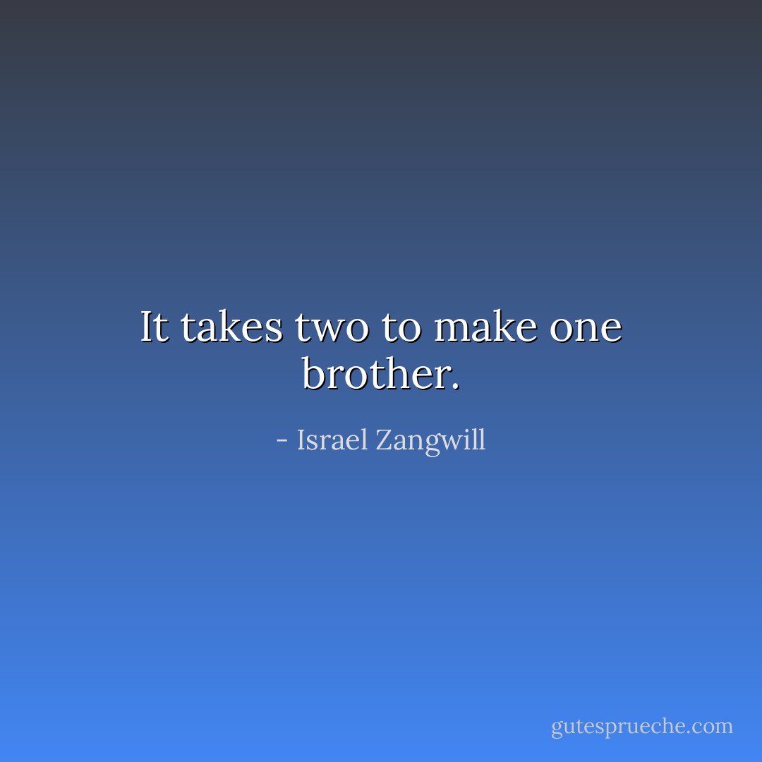 It takes two to make one brother. - Israel Zangwill
