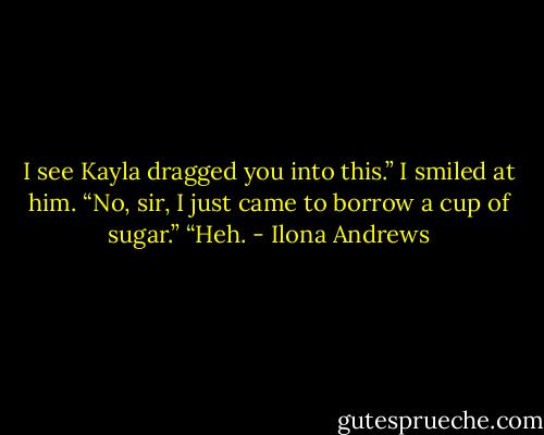 I see Kayla dragged you into this.”<br />I smiled at him. “No, sir, I just came to borrow a cup of sugar.”<br />“Heh. - Ilona Andrews