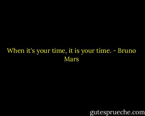 When it's your time, it is your time. - Bruno Mars