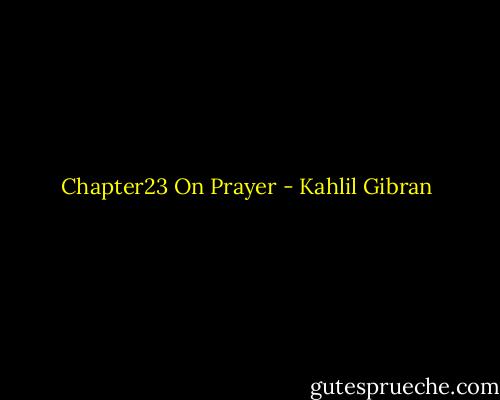 Chapter23<br />On Prayer - Kahlil Gibran