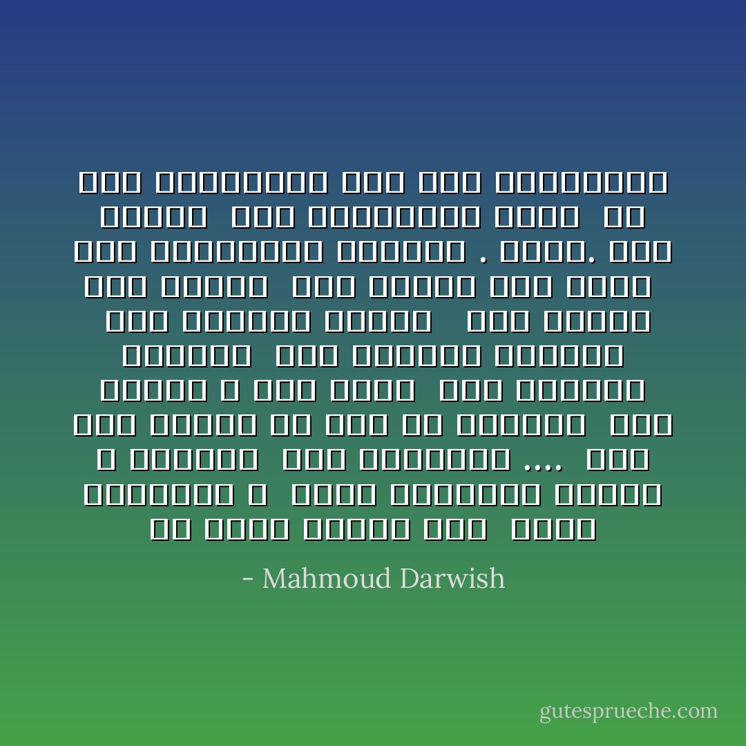 ما الذي أيقظك الآن<br /><br />تمام الخامسة ؟<br /><br />إنّهم يغتصبون الخبز و الإنسان<br /><br />منذ الخامسة ..‍..<br /><br />لمم يكن للحبر في يوم من الأيّام<br /><br />هذا الطعم ، هذا الدم<br /><br />هذا الملمس الهامس<br /><br />هذا الهاجس الكونيّ<br /><br />هذا الجوهر الكلي ّ<br /><br />هذا الصوت هذا الوقت<br /><br />هذا اللون هذا الفنّ<br /><br />هذا الاندفاع البشريّ . السرّ. هذا السّحر<br /><br />هذا الانتقال الفذ<br /><br />من كهف البدايات إلى حرب العصابات - Mahmoud Darwish