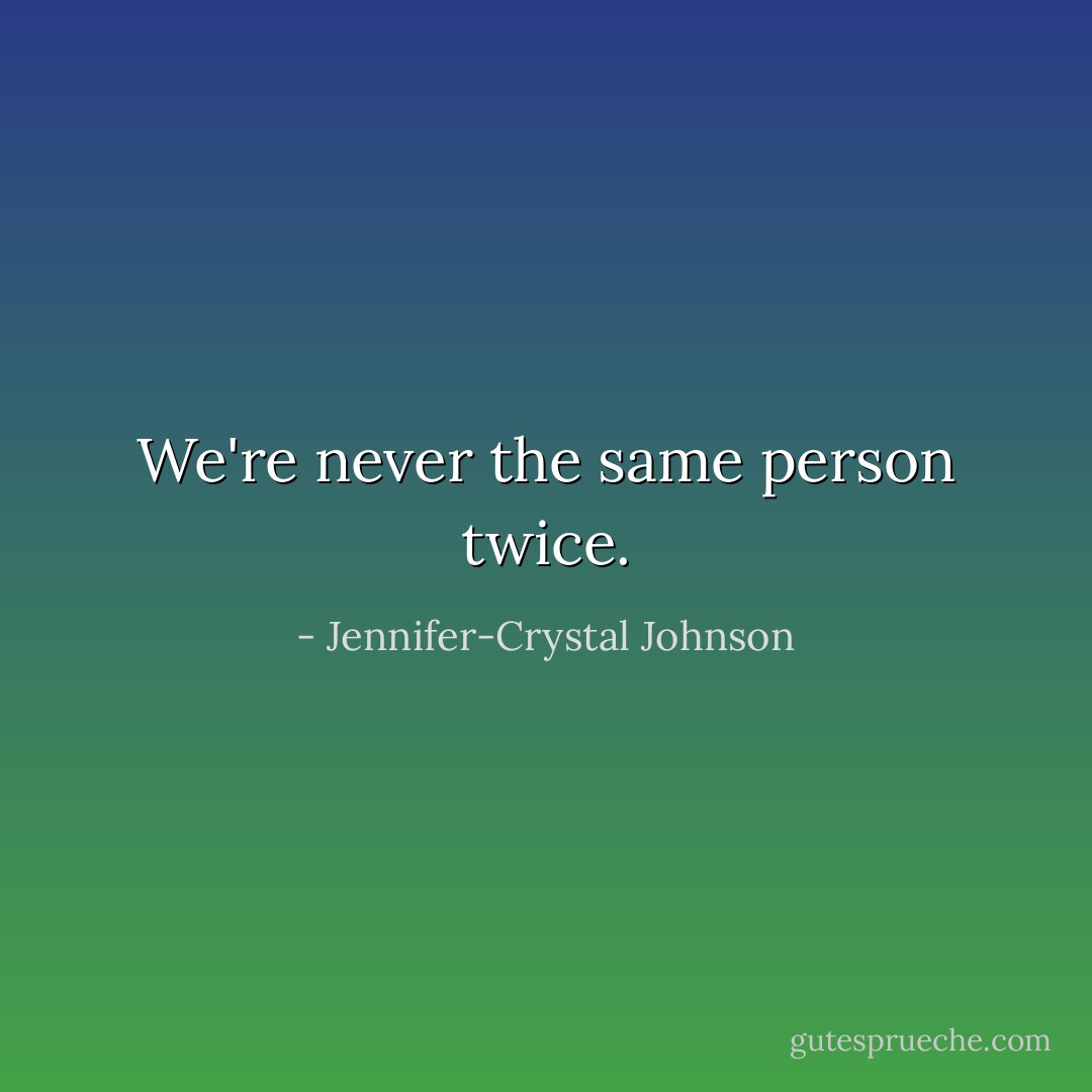 We're never the same person twice. - Jennifer-Crystal Johnson