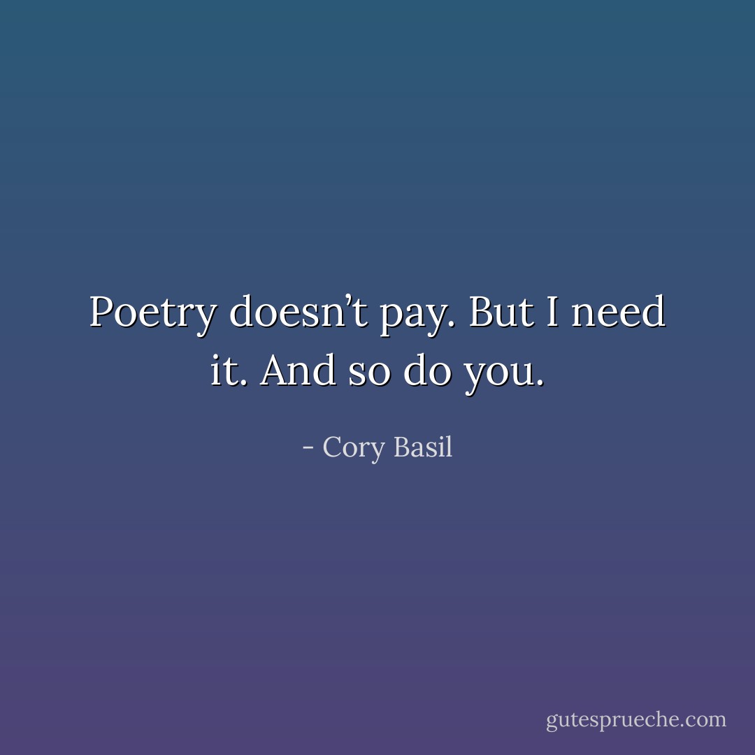 Poetry doesn’t pay. But I need it. And so do you. - Cory Basil