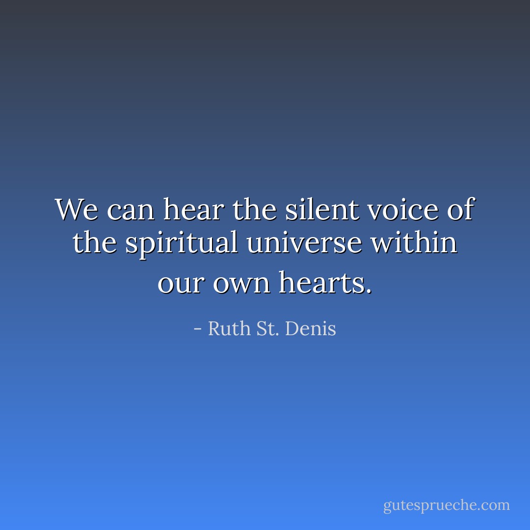 We can hear the silent voice of the spiritual universe within our own hearts. - Ruth St. Denis