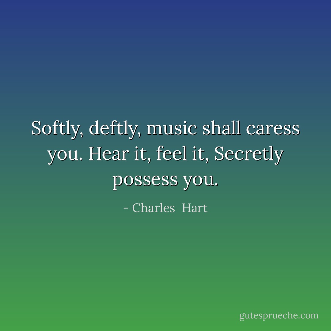 Softly, deftly, music shall caress you. Hear it, feel it, Secretly possess you. - Charles  Hart