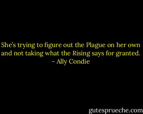 She’s trying to figure out the Plague on her own and not taking what the Rising says for granted. - Ally Condie