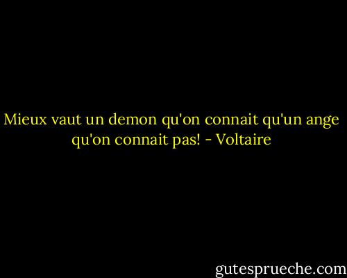 Mieux vaut un demon qu'on connait qu'un ange qu'on connait pas! - Voltaire