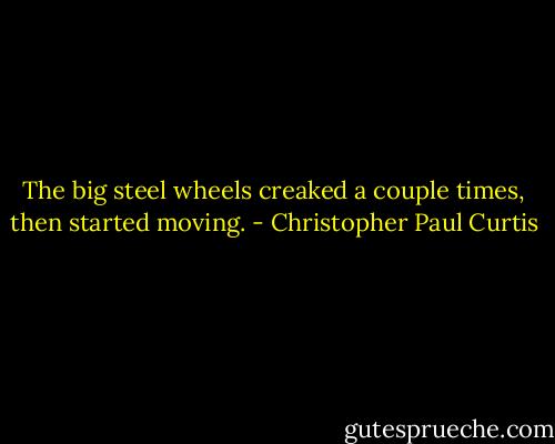 The big steel wheels creaked a couple times, then started moving. - Christopher Paul Curtis