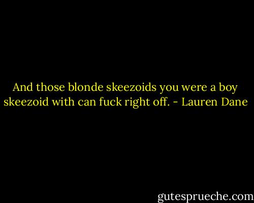 And those blonde skeezoids you were a boy skeezoid with can fuck right off. - Lauren Dane