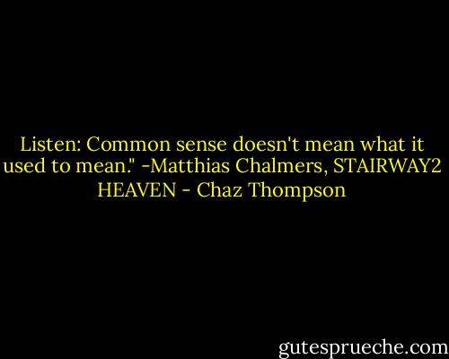 Listen: Common sense doesn't mean what it used to mean."<br />-Matthias Chalmers, STAIRWAY2 HEAVEN - Chaz Thompson