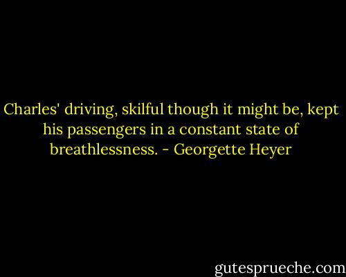 Charles' driving, skilful though it might be, kept his passengers in a constant state of breathlessness. - Georgette Heyer
