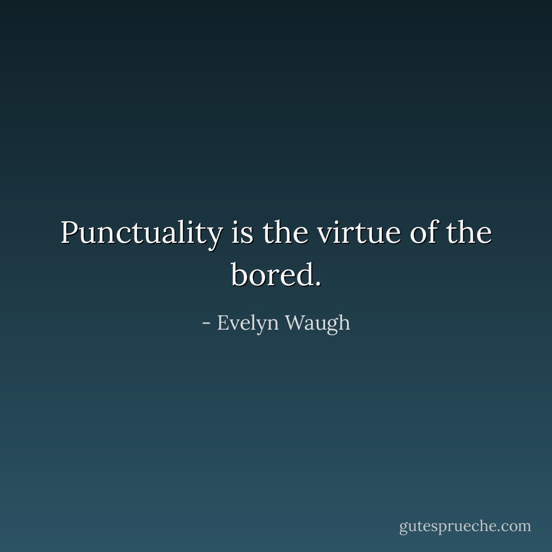 Punctuality is the virtue of the bored. - Evelyn Waugh