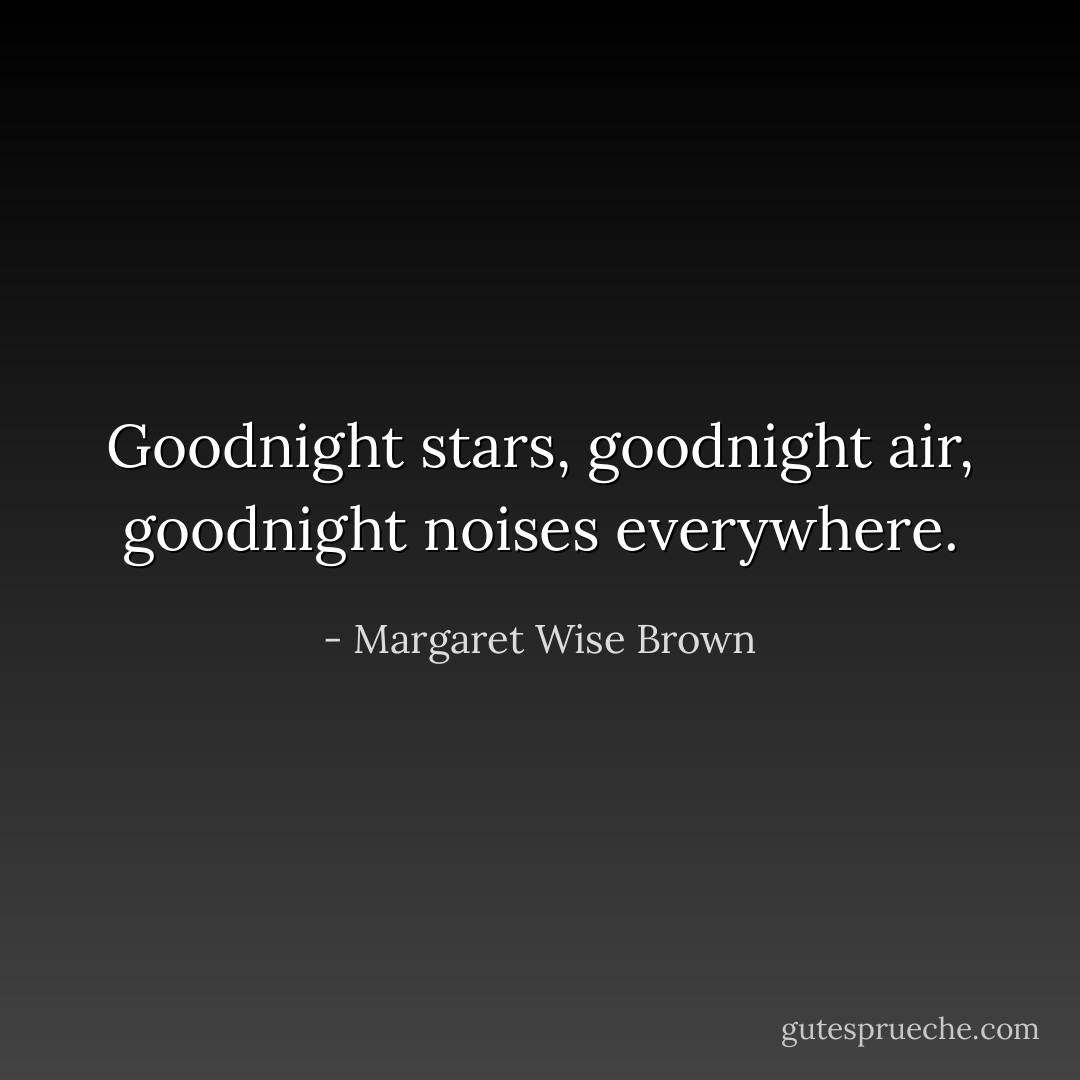 Goodnight stars, goodnight air, goodnight noises everywhere. - Margaret Wise Brown