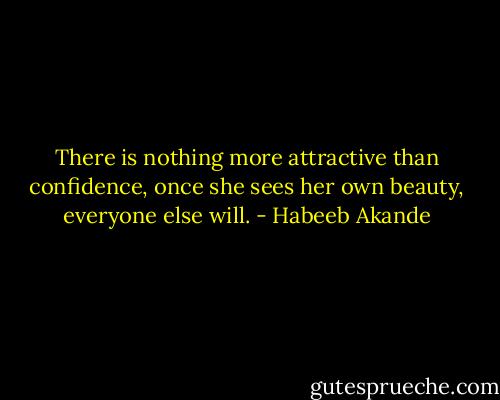 There is nothing more attractive than confidence, once she sees her own beauty, everyone else will. - Habeeb Akande