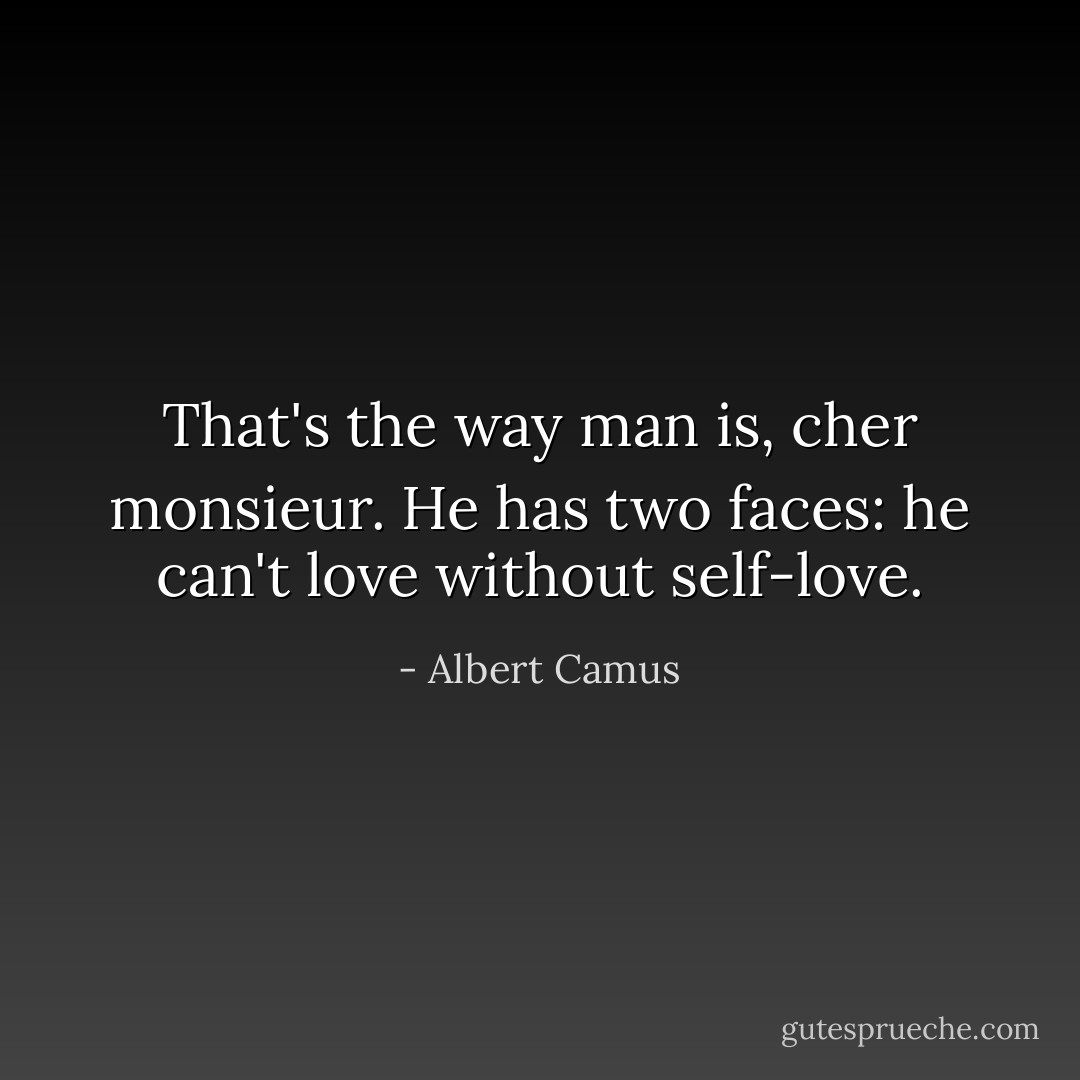 That's the way man is, cher monsieur. He has two faces: he can't love without self-love. - Albert Camus