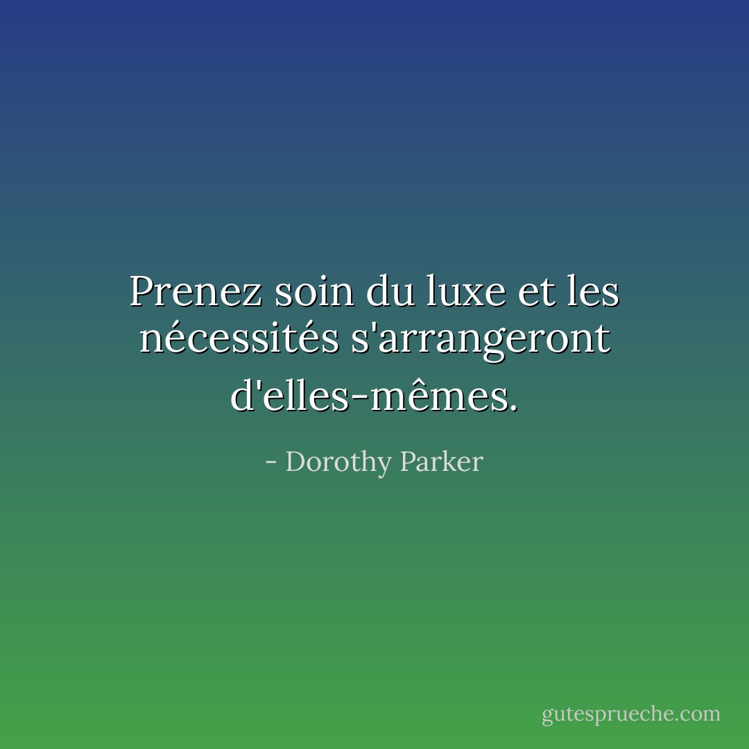 Prenez soin du luxe et les nécessités s'arrangeront d'elles-mêmes. - Dorothy Parker