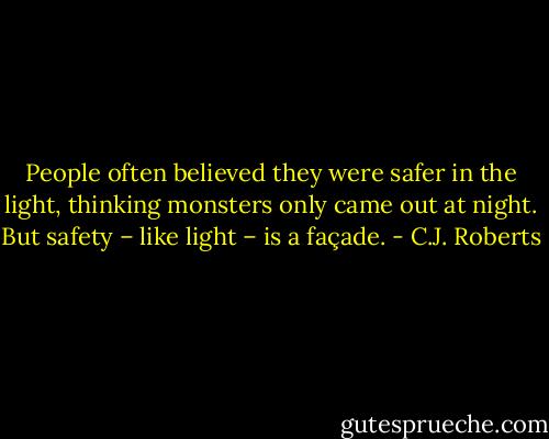 People often believed they were safer in the light, thinking monsters only came out at night. But safety – like light – is a façade. - C.J. Roberts
