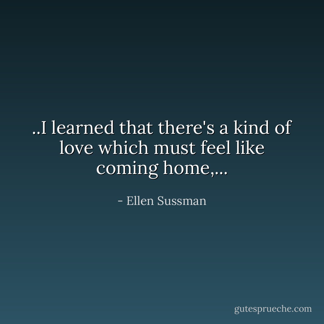 ..I learned that there's a kind of love which must feel like coming home,... - Ellen Sussman