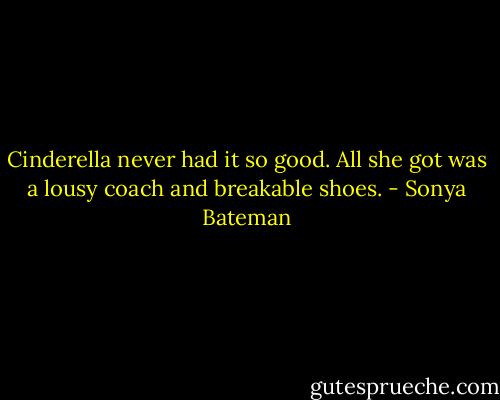 Cinderella never had it so good. All she got was a lousy coach and breakable shoes. - Sonya Bateman