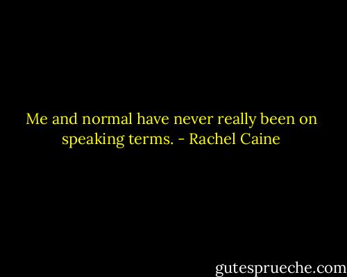 Me and normal have never really been on speaking terms. - Rachel Caine