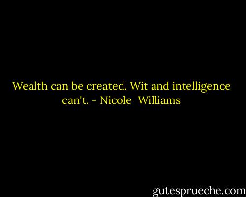 Wealth can be created. Wit and intelligence can't. - Nicole  Williams