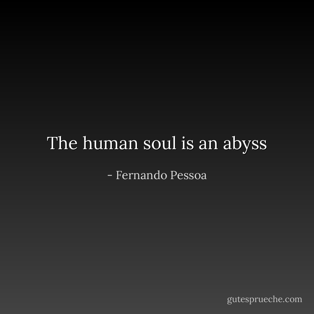 The human soul is an abyss - Fernando Pessoa