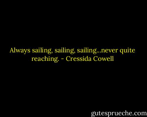 Always sailing, sailing, sailing...never quite reaching. - Cressida Cowell