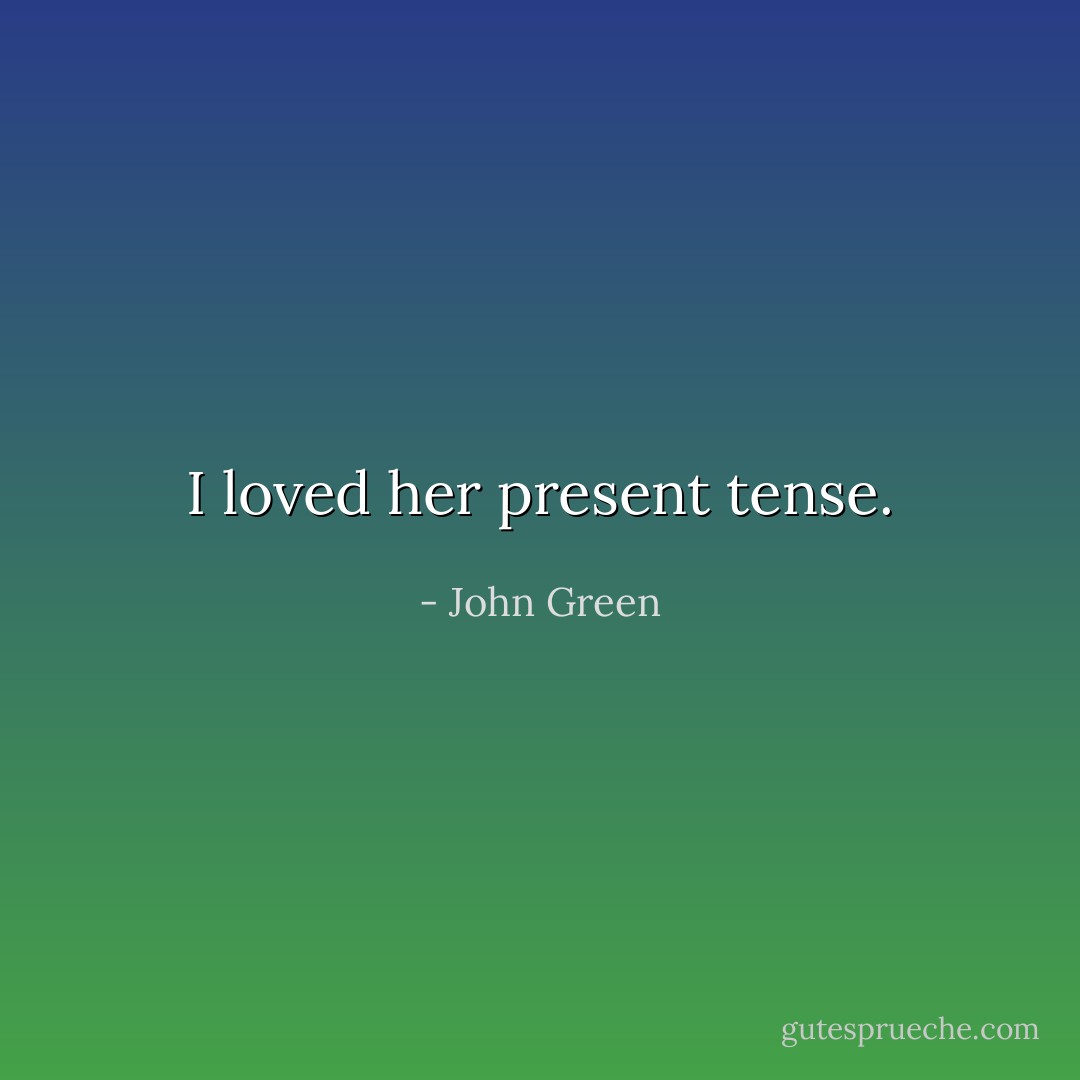 I loved her present tense. - John Green